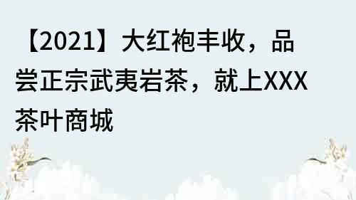 【2021】大紅袍豐收，品嘗正宗武夷巖茶，就上XXX茶葉商城