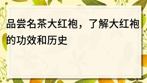 品嘗名茶大紅袍，了解大紅袍的功效和歷史