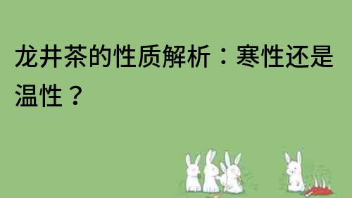 龍井茶的性質(zhì)解析：寒性還是溫性？