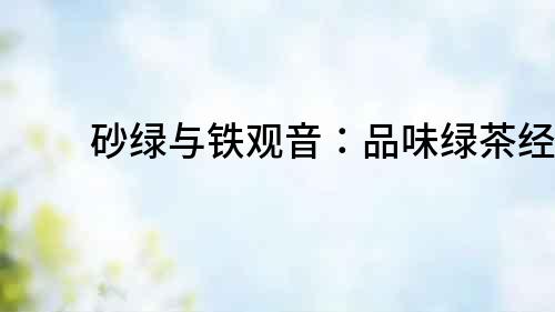 砂綠與鐵觀音：品味綠茶經典