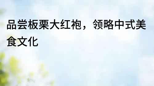 品嘗板栗大紅袍，領(lǐng)略中式美食文化