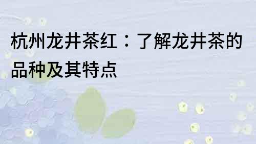 杭州龍井茶紅：了解龍井茶的品種及其特點(diǎn)