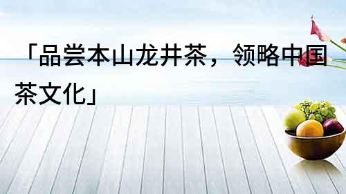 「品嘗本山龍井茶，領略中國茶文化」