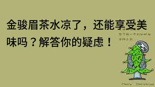 金駿眉茶水涼了，還能享受美味嗎？解答你的疑慮！