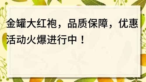金罐大紅袍，品質保障，優惠活動火爆進行中！