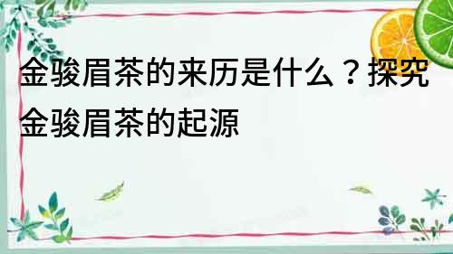 金駿眉茶的來歷是什么？探究金駿眉茶的起源
