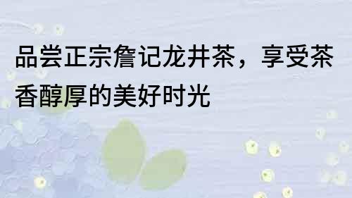 品嘗正宗詹記龍井茶，享受茶香醇厚的美好時光