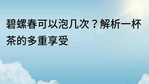 碧螺春可以泡幾次？解析一杯茶的多重享受