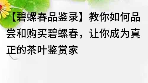 【碧螺春品鑒錄】教你如何品嘗和購買碧螺春，讓你成為真正的茶葉鑒賞家