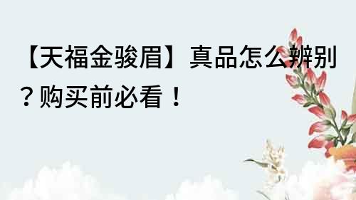 【天福金駿眉】真品怎么辨別？購買前必看！