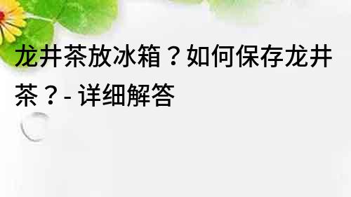 龍井茶放冰箱？如何保存龍井茶？- 詳細解答