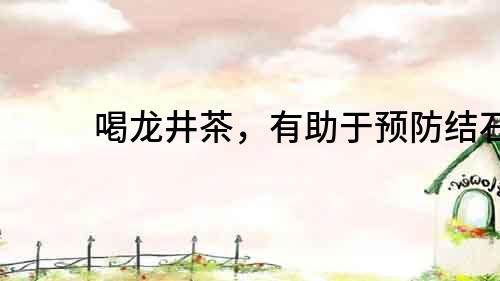 喝龍井茶，有助于預(yù)防結(jié)石