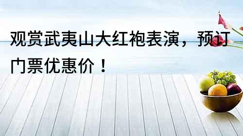 觀賞武夷山大紅袍表演，預訂門票優惠價！