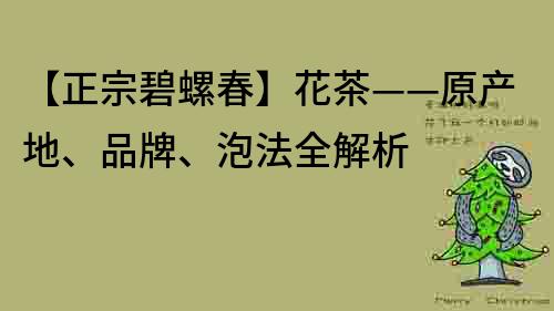 【正宗碧螺春】花茶——原產地、品牌、泡法全解析