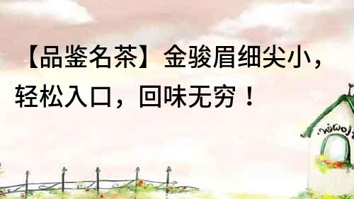 【品鑒名茶】金駿眉細尖小，輕松入口，回味無窮！