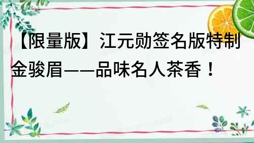 【限量版】江元勛簽名版特制金駿眉——品味名人茶香！