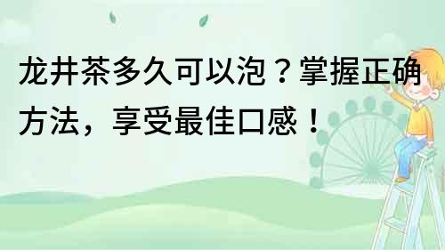 龍井茶多久可以泡？掌握正確方法，享受最佳口感！