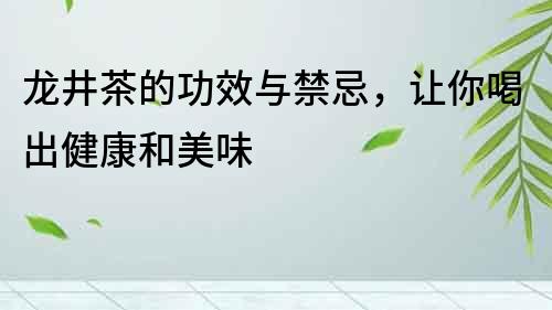 龍井茶的功效與禁忌，讓你喝出健康和美味