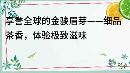 享譽(yù)全球的金駿眉芽——細(xì)品茶香，體驗(yàn)極致滋味