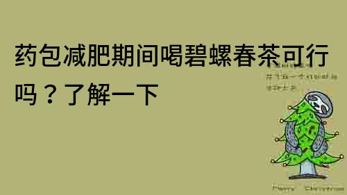藥包減肥期間喝碧螺春茶可行嗎？了解一下