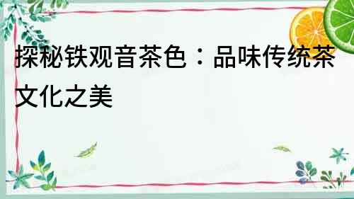 探秘鐵觀音茶色：品味傳統茶文化之美