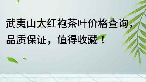 武夷山大紅袍茶葉價格查詢，品質保證，值得收藏！
