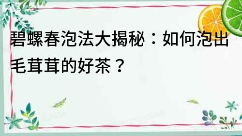 碧螺春泡法大揭秘：如何泡出毛茸茸的好茶？