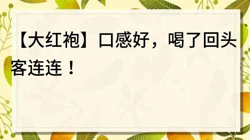 【大紅袍】口感好，喝了回頭客連連！