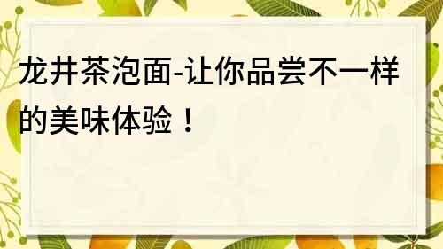 龍井茶泡面-讓你品嘗不一樣的美味體驗！