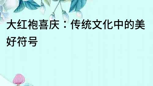 大紅袍喜慶：傳統(tǒng)文化中的美好符號(hào)