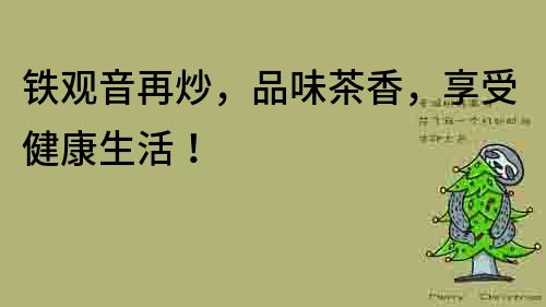 鐵觀音再炒，品味茶香，享受健康生活！
