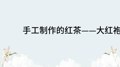 手工制作的紅茶——大紅袍