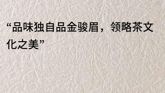 “品味獨自品金駿眉，領略茶文化之美”
