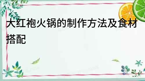 大紅袍火鍋的制作方法及食材搭配