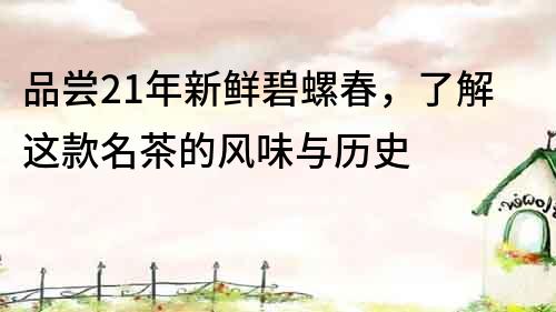 品嘗21年新鮮碧螺春，了解這款名茶的風(fēng)味與歷史