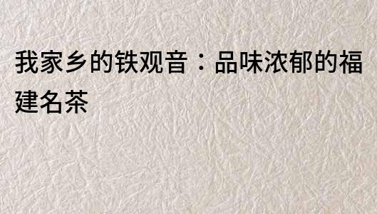 我家鄉的鐵觀音：品味濃郁的福建名茶