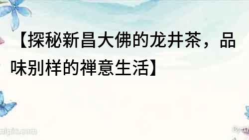 【探秘新昌大佛的龍井茶，品味別樣的禪意生活】