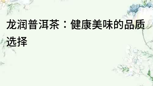 龍潤(rùn)普洱茶：健康美味的品質(zhì)選擇