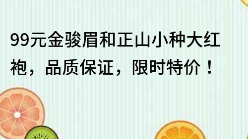99元金駿眉和正山小種大紅袍，品質保證，限時特價！