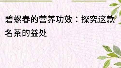 碧螺春的營養功效：探究這款名茶的益處