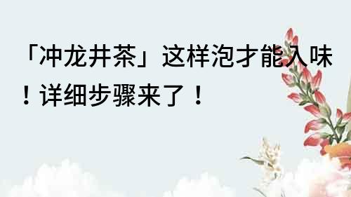 「沖龍井茶」這樣泡才能入味！詳細步驟來了！
