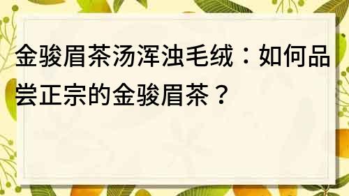 金駿眉茶湯渾濁毛絨：如何品嘗正宗的金駿眉茶？