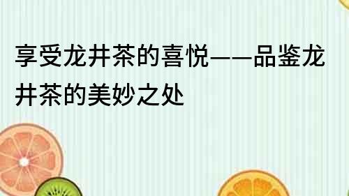 享受龍井茶的喜悅——品鑒龍井茶的美妙之處