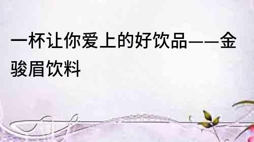 一杯讓你愛上的好飲品——金駿眉飲料