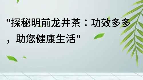 探秘明前龍井茶：功效多多，助您健康生活