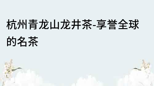 杭州青龍山龍井茶-享譽全球的名茶