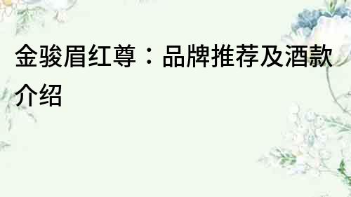 金駿眉紅尊：品牌推薦及酒款介紹