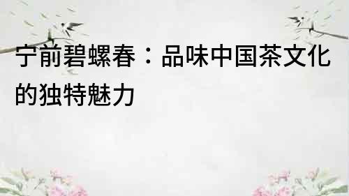 寧前碧螺春：品味中國茶文化的獨(dú)特魅力