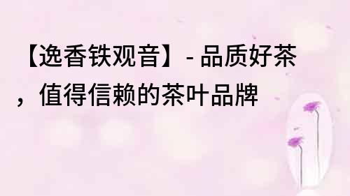 【逸香鐵觀音】- 品質好茶，值得信賴的茶葉品牌