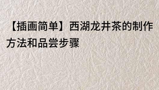 【插畫(huà)簡(jiǎn)單】西湖龍井茶的制作方法和品嘗步驟